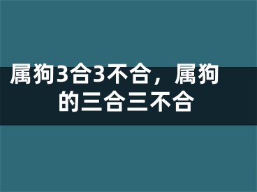 属狗3合3不合,属狗的三合三不合
