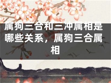 属狗三合和三冲属相是哪些关系,属狗三合属相