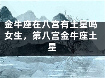 金牛座在八宫有土星吗女生,第八宫金牛座土星