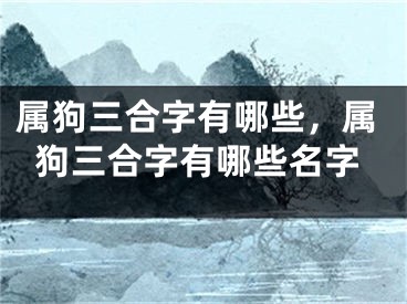 属狗三合字有哪些,属狗三合字有哪些名字
