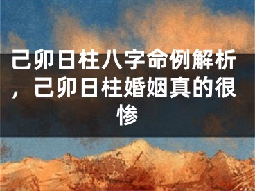 己卯日柱八字命例解析,己卯日柱婚姻真的很惨