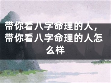 带你看八字命理的人,带你看八字命理的人怎么样