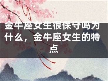 金牛座女生很保守吗为什么,金牛座女生的特点