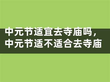 中元节适宜去寺庙吗，中元节适不适合去寺庙