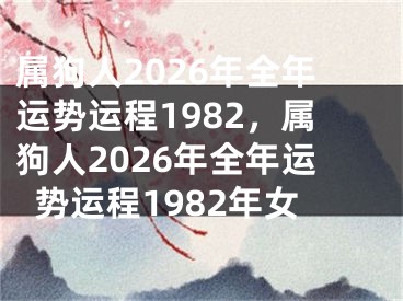 属狗人2026年全年运势运程1982,属狗人2026年全年运势运程1982年女