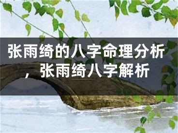 张雨绮的八字命理分析,张雨绮八字解析