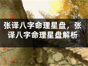 张译八字命理星盘,张译八字命理星盘解析