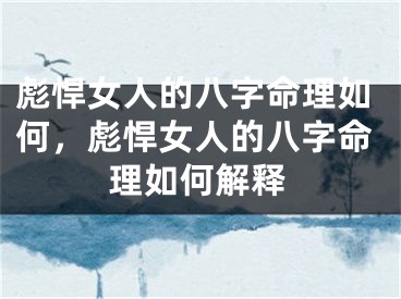 彪悍女人的八字命理如何,彪悍女人的八字命理如何解释
