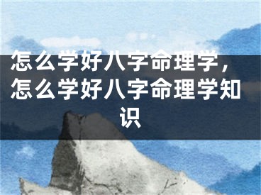 怎么学好八字命理学,怎么学好八字命理学知识