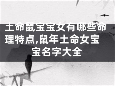 土命鼠宝宝女有哪些命理特点,鼠年土命女宝宝名字大全