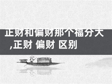 正财和偏财那个福分大,正财 偏财 区别