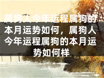 属狗人今年运程属狗的本月运势如何,属狗人今年运程属狗的本月运势如何样