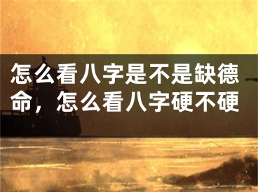 怎么看八字是不是缺德命,怎么看八字硬不硬