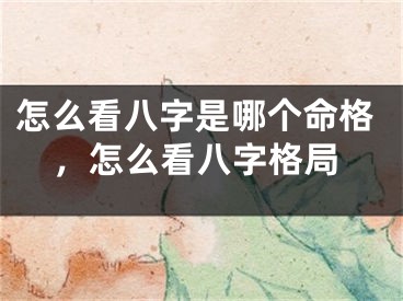 怎么看八字是哪个命格,怎么看八字格局