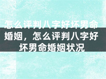怎么评判八字好坏男命婚姻,怎么评判八字好坏男命婚姻状况