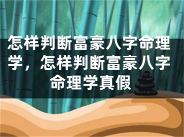 怎样判断富豪八字命理学,怎样判断富豪八字命理学真假