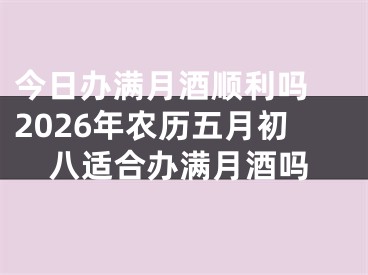 今日办满月酒顺利吗 2026年农历五月初八适合办满月酒吗