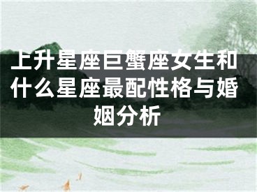 上升星座巨蟹座女生和什么星座最配性格与婚姻分析