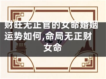 财旺无正官的女命婚姻运势如何,命局无正财女命