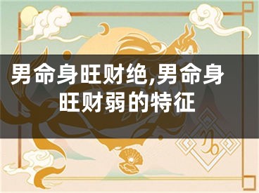 男命身旺财绝,男命身旺财弱的特征