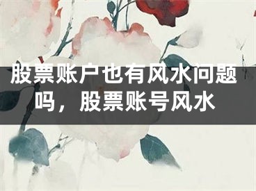 股票账户也有风水问题吗,股票账号风水