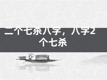 二个七杀八字，八字2个七杀