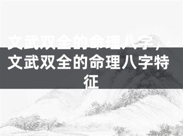 文武双全的命理八字,文武双全的命理八字特征