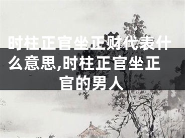 时柱正官坐正财代表什么意思,时柱正官坐正官的男人