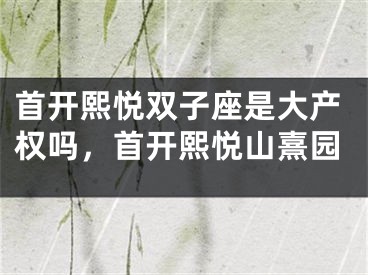 首开熙悦双子座是大产权吗,首开熙悦山熹园