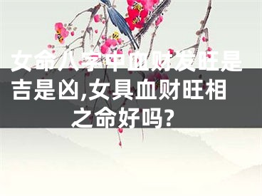 女命八字中血财发旺是吉是凶,女具血财旺相之命好吗?