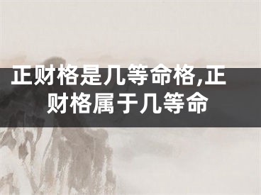 正财格是几等命格,正财格属于几等命