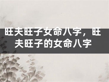 旺夫旺子女命八字，旺夫旺子的女命八字