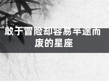 敢于冒险却容易半途而废的星座