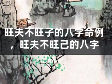 旺夫不旺子的八字命例，旺夫不旺己的八字