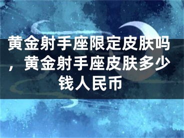 黄金射手座限定皮肤吗，黄金射手座皮肤多少钱人民币
