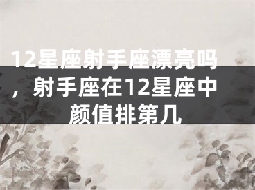 12星座射手座漂亮吗,射手座在12星座中颜值排第几