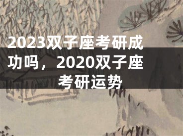 2023双子座考研成功吗,2020双子座考研运势