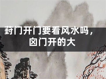 葑门开门要看风水吗，囟门开的大
