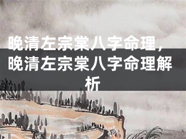 晚清左宗棠八字命理,晚清左宗棠八字命理解析