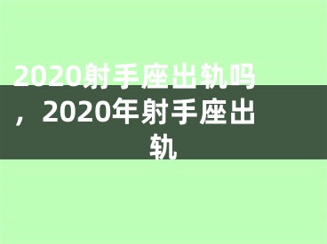 2020射手座出轨吗,2020年射手座出轨