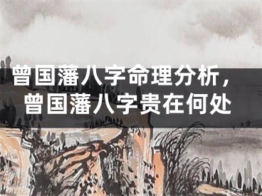 曾国藩八字命理分析,曾国藩八字贵在何处