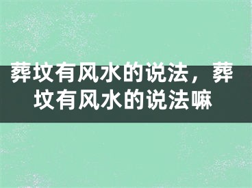 葬坟有风水的说法,葬坟有风水的说法嘛