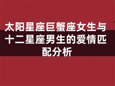 太阳星座巨蟹座女生与十二星座男生的爱情匹配分析