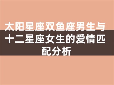太阳星座双鱼座男生与十二星座女生的爱情匹配分析