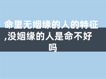 命里无姻缘的人的特征,没姻缘的人是命不好吗
