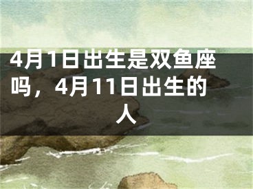 4月1日出生是双鱼座吗,4月11日出生的人