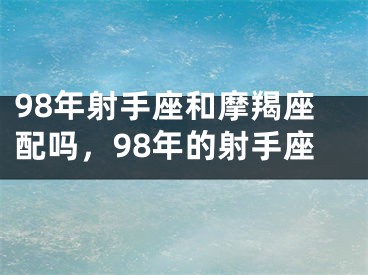 98年射手座和摩羯座配吗,98年的射手座