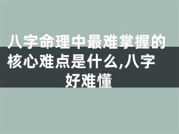 八字命理中最难掌握的核心难点是什么,八字好难懂