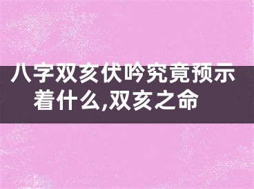 八字双亥伏吟究竟预示着什么,双亥之命