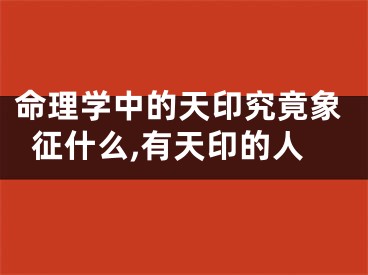 命理学中的天印究竟象征什么,有天印的人
